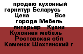 продаю кухонный гарнитур Беларусь 1000 › Цена ­ 12 800 - Все города Мебель, интерьер » Кухни. Кухонная мебель   . Ростовская обл.,Каменск-Шахтинский г.